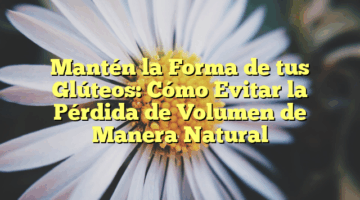 Mantén la Forma de tus Glúteos: Cómo Evitar la Pérdida de Volumen de Manera Natural