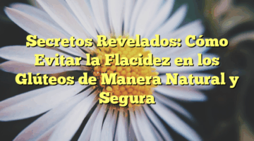 Secretos Revelados: Cómo Evitar la Flacidez en los Glúteos de Manera Natural y Segura