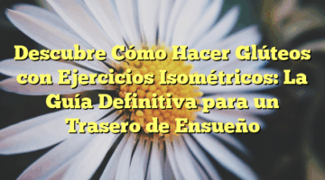 Descubre Cómo Hacer Glúteos con Ejercicios Isométricos: La Guía Definitiva para un Trasero de Ensueño