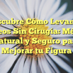 Descubre Cómo Levantar Glúteos Sin Cirugía: Método Natural y Seguro para Mejorar tu Figura