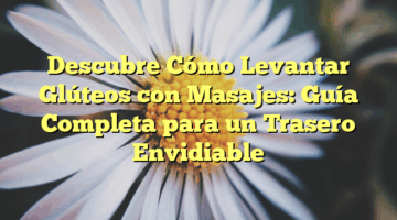 Descubre Cómo Levantar Glúteos con Masajes: Guía Completa para un Trasero Envidiable