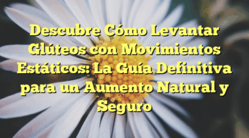 Descubre Cómo Levantar Glúteos con Movimientos Estáticos: La Guía Definitiva para un Aumento Natural y Seguro
