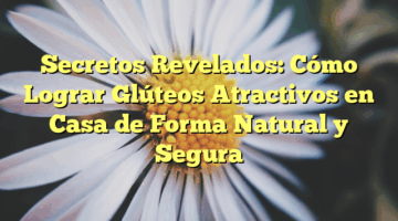 Secretos Revelados: Cómo Lograr Glúteos Atractivos en Casa de Forma Natural y Segura