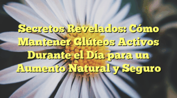 Secretos Revelados: Cómo Mantener Glúteos Activos Durante el Día para un Aumento Natural y Seguro